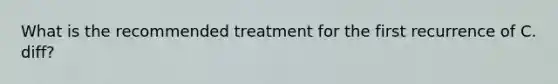 What is the recommended treatment for the first recurrence of C. diff?