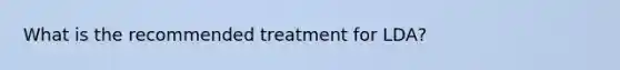 What is the recommended treatment for LDA?