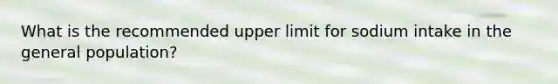 What is the recommended upper limit for sodium intake in the general population?