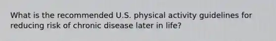 What is the recommended U.S. physical activity guidelines for reducing risk of chronic disease later in life?