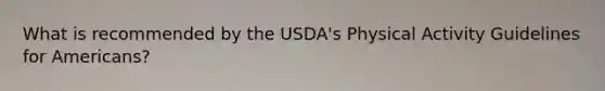 What is recommended by the USDA's Physical Activity Guidelines for Americans?