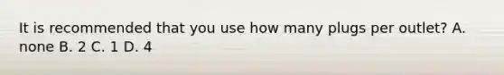 It is recommended that you use how many plugs per outlet? A. none B. 2 C. 1 D. 4