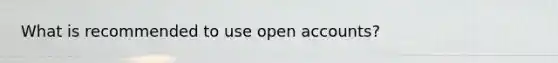 What is recommended to use open accounts?