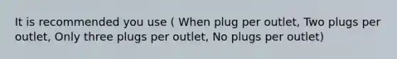 It is recommended you use ( When plug per outlet, Two plugs per outlet, Only three plugs per outlet, No plugs per outlet)