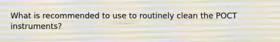 What is recommended to use to routinely clean the POCT instruments?