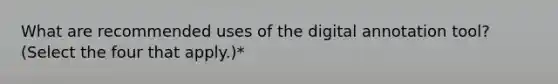 What are recommended uses of the digital annotation tool? (Select the four that apply.)*