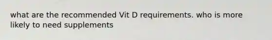 what are the recommended Vit D requirements. who is more likely to need supplements