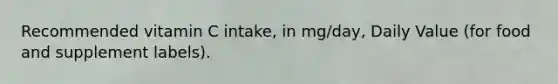 Recommended vitamin C intake, in mg/day, Daily Value (for food and supplement labels).