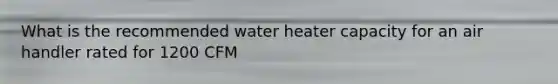 What is the recommended water heater capacity for an air handler rated for 1200 CFM