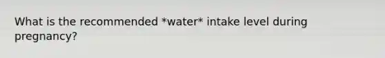 What is the recommended *water* intake level during pregnancy?