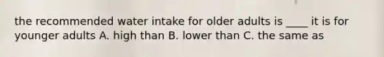 the recommended water intake for older adults is ____ it is for younger adults A. high than B. lower than C. the same as