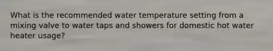 What is the recommended water temperature setting from a mixing valve to water taps and showers for domestic hot water heater usage?