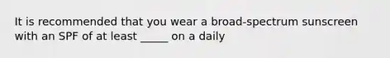 It is recommended that you wear a broad-spectrum sunscreen with an SPF of at least _____ on a daily