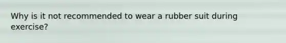 Why is it not recommended to wear a rubber suit during exercise?