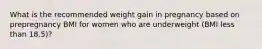 What is the recommended weight gain in pregnancy based on prepregnancy BMI for women who are underweight (BMI less than 18.5)?