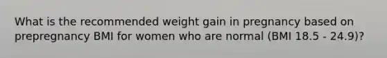 What is the recommended weight gain in pregnancy based on prepregnancy BMI for women who are normal (BMI 18.5 - 24.9)?