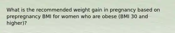 What is the recommended weight gain in pregnancy based on prepregnancy BMI for women who are obese (BMI 30 and higher)?