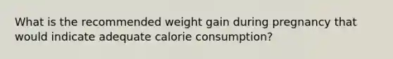 What is the recommended weight gain during pregnancy that would indicate adequate calorie consumption?