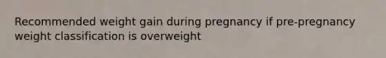 Recommended weight gain during pregnancy if pre-pregnancy weight classification is overweight