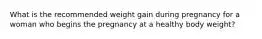 What is the recommended weight gain during pregnancy for a woman who begins the pregnancy at a healthy body weight?