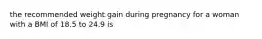 the recommended weight gain during pregnancy for a woman with a BMI of 18.5 to 24.9 is