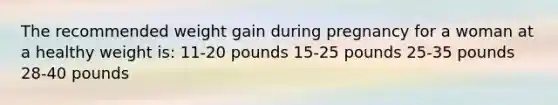 The recommended weight gain during pregnancy for a woman at a healthy weight is: 11-20 pounds 15-25 pounds 25-35 pounds 28-40 pounds