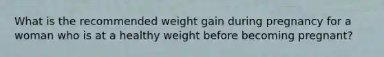 What is the recommended weight gain during pregnancy for a woman who is at a healthy weight before becoming pregnant?