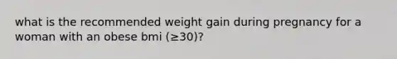 what is the recommended weight gain during pregnancy for a woman with an obese bmi (≥30)?