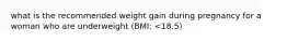 what is the recommended weight gain during pregnancy for a woman who are underweight (BMI: <18.5)