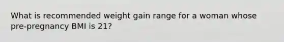 What is recommended weight gain range for a woman whose pre-pregnancy BMI is 21?