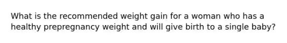 What is the recommended weight gain for a woman who has a healthy prepregnancy weight and will give birth to a single baby?