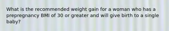 What is the recommended weight gain for a woman who has a prepregnancy BMI of 30 or greater and will give birth to a single baby?