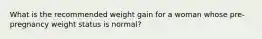 What is the recommended weight gain for a woman whose pre-pregnancy weight status is normal?