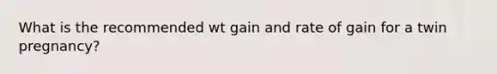 What is the recommended wt gain and rate of gain for a twin pregnancy?