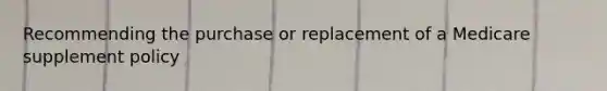 Recommending the purchase or replacement of a Medicare supplement policy