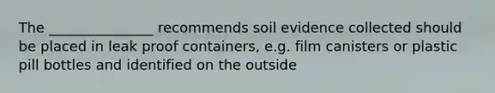 The _______________ recommends soil evidence collected should be placed in leak proof containers, e.g. film canisters or plastic pill bottles and identified on the outside