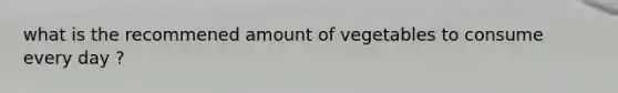 what is the recommened amount of vegetables to consume every day ?