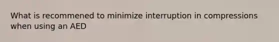 What is recommened to minimize interruption in compressions when using an AED