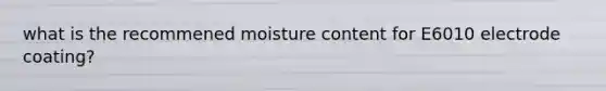 what is the recommened moisture content for E6010 electrode coating?