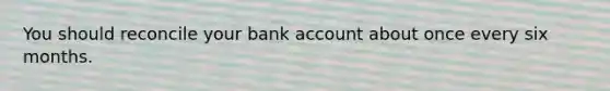 You should reconcile your bank account about once every six months.