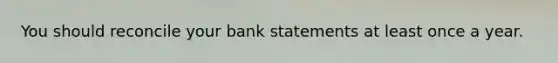 You should reconcile your bank statements at least once a year.