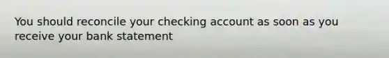 You should reconcile your checking account as soon as you receive your bank statement