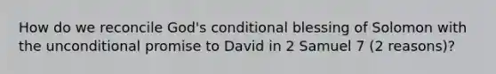 How do we reconcile God's conditional blessing of Solomon with the unconditional promise to David in 2 Samuel 7 (2 reasons)?