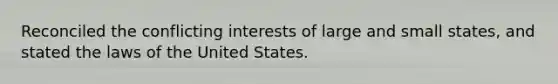 Reconciled the conflicting interests of large and small states, and stated the laws of the United States.