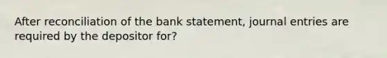 After reconciliation of the bank statement, journal entries are required by the depositor for?