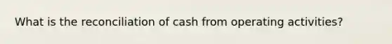 What is the reconciliation of cash from operating activities?