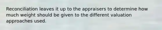 Reconciliation leaves it up to the appraisers to determine how much weight should be given to the different valuation approaches used.