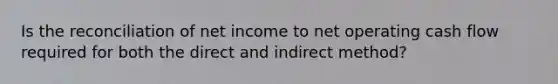 Is the reconciliation of net income to net operating cash flow required for both the direct and indirect method?