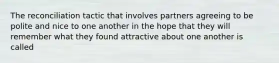 The reconciliation tactic that involves partners agreeing to be polite and nice to one another in the hope that they will remember what they found attractive about one another is called