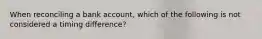 When reconciling a bank account, which of the following is not considered a timing difference?